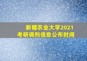 新疆农业大学2021考研调剂信息公布时间