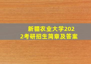 新疆农业大学2022考研招生简章及答案