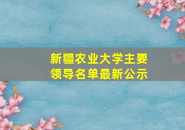 新疆农业大学主要领导名单最新公示