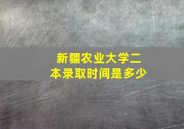 新疆农业大学二本录取时间是多少