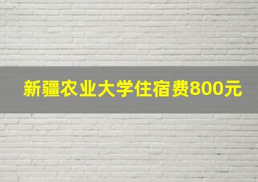 新疆农业大学住宿费800元