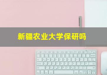 新疆农业大学保研吗