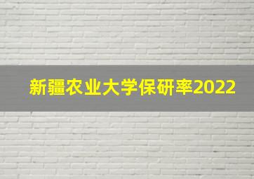 新疆农业大学保研率2022