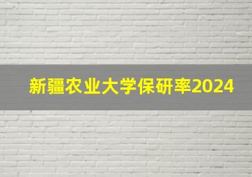 新疆农业大学保研率2024