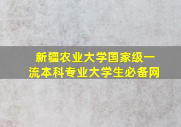 新疆农业大学国家级一流本科专业大学生必备网