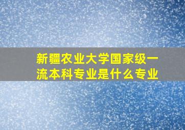 新疆农业大学国家级一流本科专业是什么专业