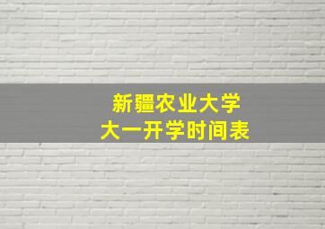 新疆农业大学大一开学时间表