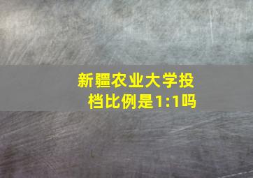 新疆农业大学投档比例是1:1吗