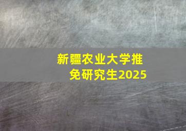 新疆农业大学推免研究生2025