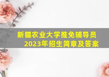 新疆农业大学推免辅导员2023年招生简章及答案