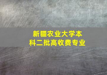 新疆农业大学本科二批高收费专业