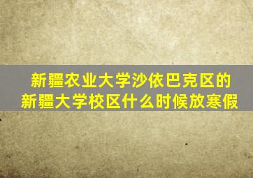 新疆农业大学沙依巴克区的新疆大学校区什么时候放寒假