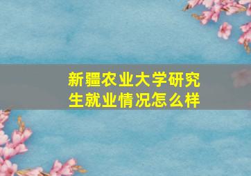 新疆农业大学研究生就业情况怎么样