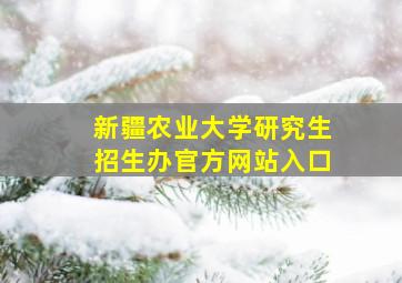 新疆农业大学研究生招生办官方网站入口