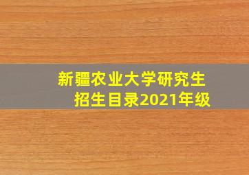 新疆农业大学研究生招生目录2021年级