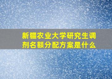 新疆农业大学研究生调剂名额分配方案是什么