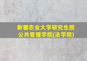 新疆农业大学研究生院公共管理学院(法学院)