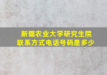 新疆农业大学研究生院联系方式电话号码是多少