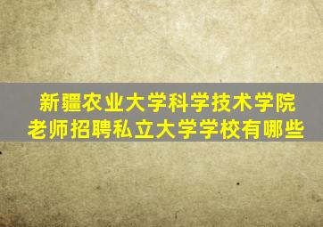 新疆农业大学科学技术学院老师招聘私立大学学校有哪些