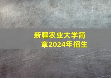 新疆农业大学简章2024年招生