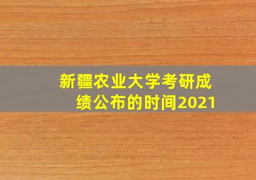 新疆农业大学考研成绩公布的时间2021