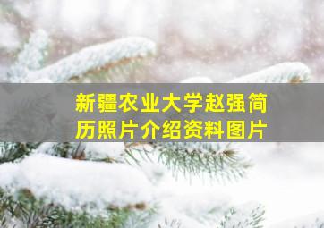 新疆农业大学赵强简历照片介绍资料图片