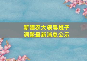 新疆农大领导班子调整最新消息公示