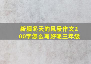 新疆冬天的风景作文200字怎么写好呢三年级