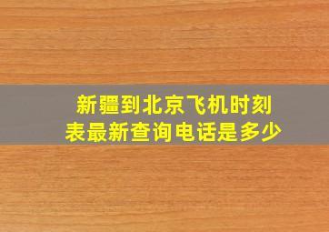 新疆到北京飞机时刻表最新查询电话是多少