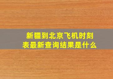 新疆到北京飞机时刻表最新查询结果是什么