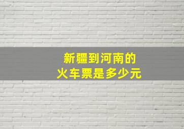 新疆到河南的火车票是多少元