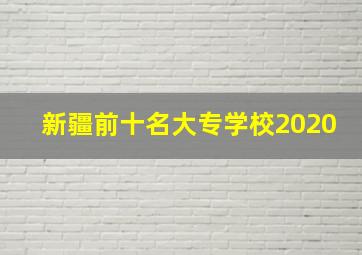 新疆前十名大专学校2020