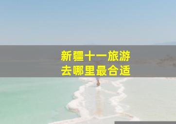 新疆十一旅游去哪里最合适