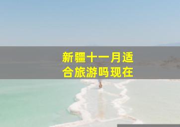 新疆十一月适合旅游吗现在