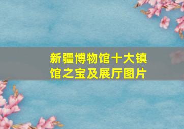 新疆博物馆十大镇馆之宝及展厅图片