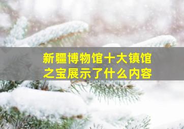 新疆博物馆十大镇馆之宝展示了什么内容