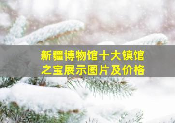 新疆博物馆十大镇馆之宝展示图片及价格