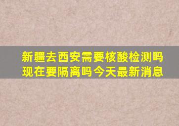 新疆去西安需要核酸检测吗现在要隔离吗今天最新消息