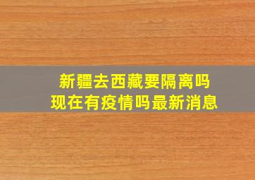 新疆去西藏要隔离吗现在有疫情吗最新消息