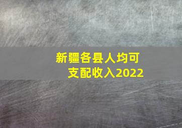 新疆各县人均可支配收入2022