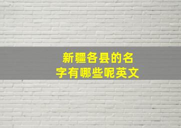 新疆各县的名字有哪些呢英文