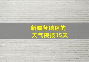 新疆各地区的天气预报15天