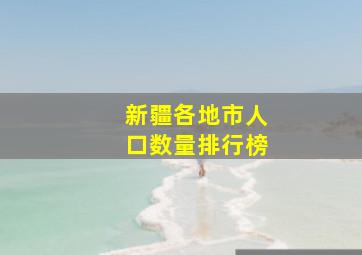 新疆各地市人口数量排行榜