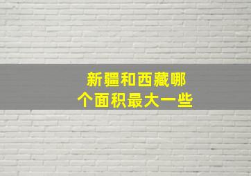 新疆和西藏哪个面积最大一些