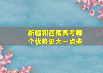 新疆和西藏高考哪个优势更大一点些