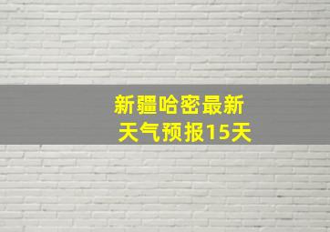 新疆哈密最新天气预报15天