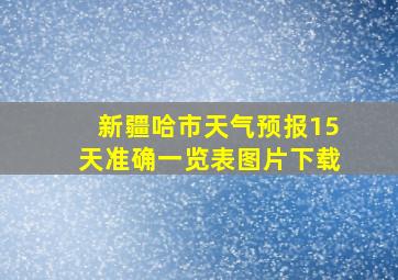 新疆哈市天气预报15天准确一览表图片下载