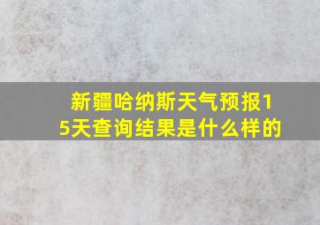 新疆哈纳斯天气预报15天查询结果是什么样的