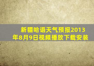 新疆哈语天气预报2013年8月9日视频播放下载安装