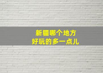 新疆哪个地方好玩的多一点儿